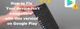 How to Fix Your device isn’t compatible with this version on Google Play