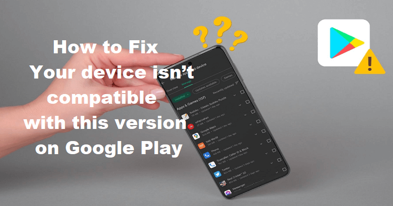 How to Fix Your device isn’t compatible with this version on Google Play