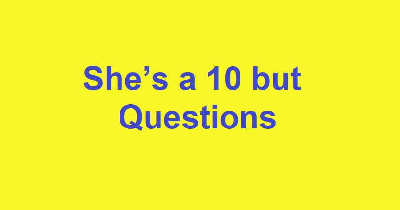 She’s a 10 but Questions