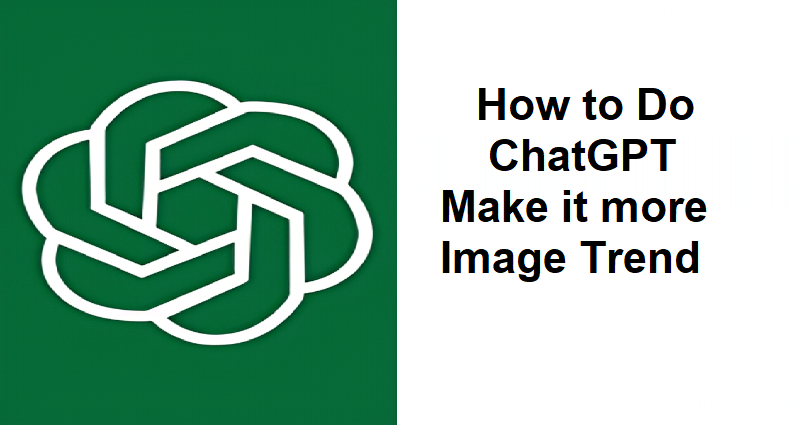 How to Do the ChatGPT Make it more Image Trend